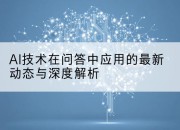 AI技术在问答中应用的最新动态与深度解析