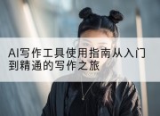 AI写作工具使用指南从入门到精通的写作之旅