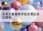 头条文案效果评估及常见误区解析