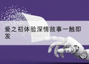 爱之初体验深情故事一触即发