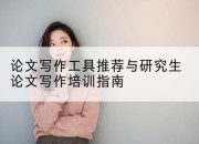论文写作工具推荐与研究生论文写作培训指南