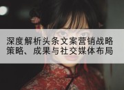 深度解析头条文案营销战略策略、成果与社交媒体布局