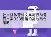 社交媒体营销文案与行动号召文案B2B营销的高效结合策略