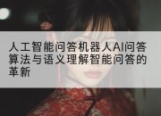 人工智能问答机器人AI问答算法与语义理解智能问答的革新