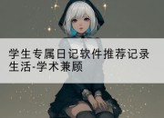 学生专属日记软件推荐记录生活-学术兼顾