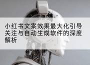 小红书文案效果最大化引导关注与自动生成软件的深度解析