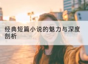 经典短篇小说的魅力与深度剖析