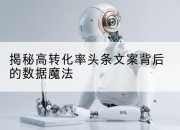 揭秘高转化率头条文案背后的数据魔法
