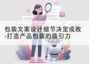 包装文案设计细节决定成败-打造产品包装的吸引力