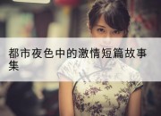 都市夜色中的激情短篇故事集