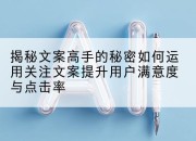 揭秘文案高手的秘密如何运用关注文案提升用户满意度与点击率