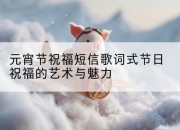 元宵节祝福短信歌词式节日祝福的艺术与魅力