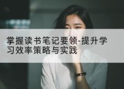 掌握读书笔记要领-提升学习效率策略与实践