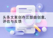 头条文案创作三部曲创意、评估与反馈