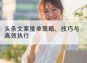 头条文案接单策略、技巧与高效执行