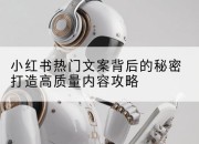 小红书热门文案背后的秘密打造高质量内容攻略