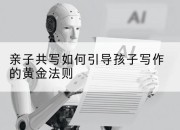 亲子共写如何引导孩子写作的黄金法则