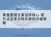 掌握营销文案创作核心-提升点击率与转化率的关键策略