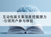 互动包装文案深度挖掘潜力-引领用户参与体验
