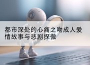 都市深处的心痛之吻成人爱情故事与悲剧探微