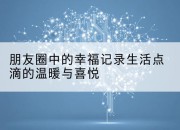 朋友圈中的幸福记录生活点滴的温暖与喜悦