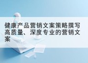 健康产品营销文案策略撰写高质量、深度专业的营销文案