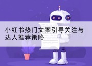 小红书热门文案引导关注与达人推荐策略