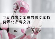 互动包装文案与包装文案趋势深化品牌交流