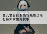 三八节日的深情祝福献给所有伟大女性的赞歌