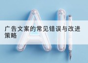 广告文案的常见错误与改进策略