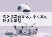 高效撰写自媒体头条文案的秘诀与策略