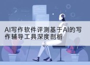 AI写作软件评测基于AI的写作辅导工具深度剖析
