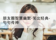 朋友圈智慧幽默-笑出经典-句句传神