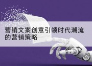 营销文案创意引领时代潮流的营销策略