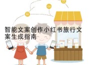 智能文案创作小红书旅行文案生成指南