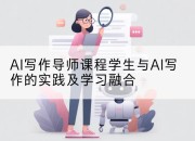 AI写作导师课程学生与AI写作的实践及学习融合