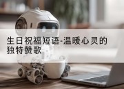 生日祝福短语-温暖心灵的独特赞歌