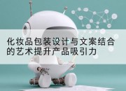 化妆品包装设计与文案结合的艺术提升产品吸引力