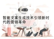 智能文案生成技术引领新时代的营销革命