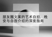 朋友圈文案的艺术自拍、晚安与自我介绍的深度指南
