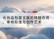 化妆品包装文案的精髓作用、审核标准与创作艺术
