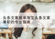 头条文案接单淘宝头条文案兼职的专业指南