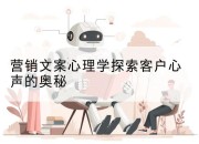 营销文案心理学探索客户心声的奥秘