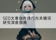 SEO文章创作技巧与关键词研究深度指南