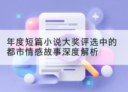 年度短篇小说大奖评选中的都市情感故事深度解析