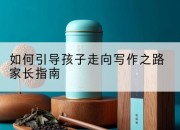 如何引导孩子走向写作之路家长指南