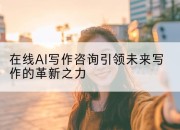 在线AI写作咨询引领未来写作的革新之力