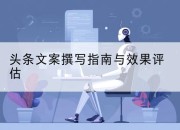 头条文案撰写指南与效果评估