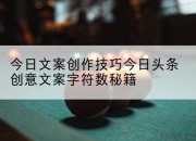 今日文案创作技巧今日头条创意文案字符数秘籍