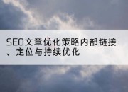SEO文章优化策略内部链接、定位与持续优化